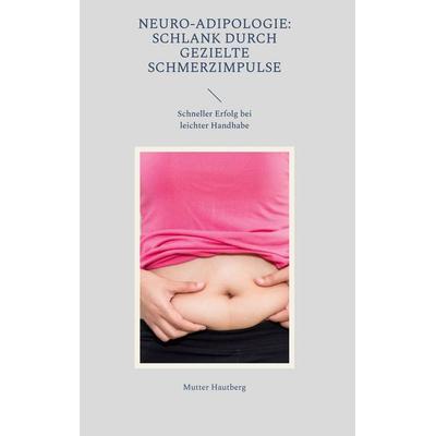 Neuro-Adipologie: Schlank durch gezielte Schmerzimpulse, Gebundene Ausgabe von Mutter Hautberg, BoD – Books on Demand, 978-3-7386-5627-5