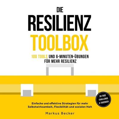 Die Resilienz Toolbox: 100 Tools und 6-Minuten-Übungen für mehr Resilienz - Einfache und effektive Strategien für mehr Selbstwirksamkeit, Flexibilität