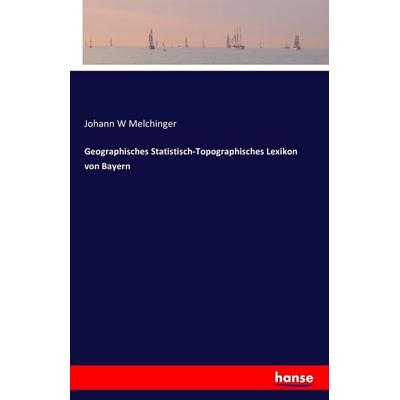 Geographisches Statistisch-Topographisches Lexikon von Bayern, Taschenbuch von Johann W. Melchinger, Hansebooks, 978-3-7428-2366-3