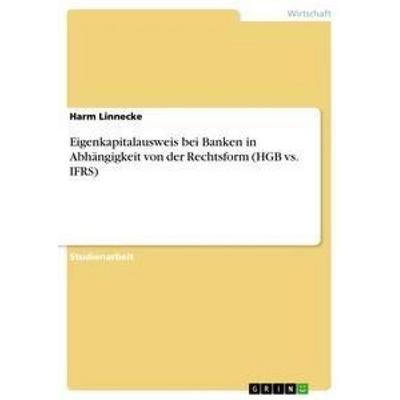 Eigenkapitalausweis bei Banken in Abhängigkeit von der Rechtsform (HGB vs. IFRS), Taschenbuch von Harm Linnecke, GRIN, 978-3-638-67193-4