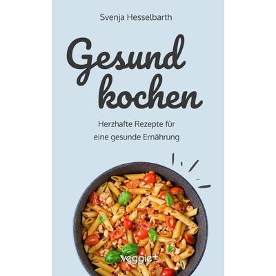 Gesund kochen, Taschenbuch von Svenja Hesselbarth, Veggie +, 978-3-692-64164-5