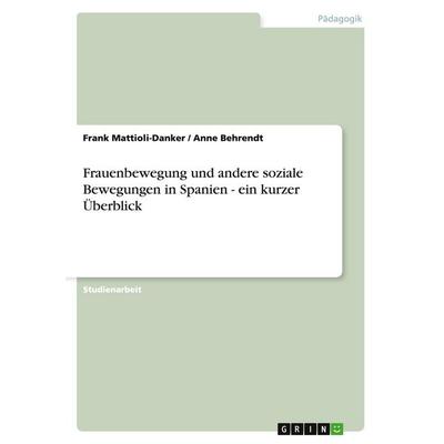 Frauenbewegung und andere soziale Bewegungen in Spanien - ein kurzer Überblick, Taschenbuch von Frank Mattioli-Danker,Anne Behrendt, GRIN,