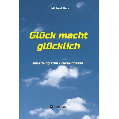 Glück macht glücklich, Gebundene Ausgabe von Michael Herz, Tredition, 978-3-347-06002-9