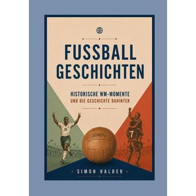 Fußballgeschichten - Historische WM-Momente und die Geschichte dahinter, Taschenbuch von Simon Halder, BoD - Books on Demand, 978-3-696-38341-1
