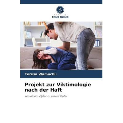 Projekt zur Viktimologie nach der Haft, Taschenbuch von Teresa Wamuchii, Verlag Unser Wissen, 978-620-5-64890-2