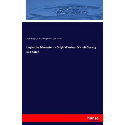 Ungleiche Schwestern - Original Volksstück mit Gesang in 4 Akten, Taschenbuch von Josef Kuppa,Carl Ludwig Koritz,Carl Kratzl, Hansebooks,