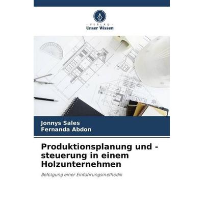 Produktionsplanung und -steuerung in einem Holzunternehmen, Taschenbuch von Jonnys Sales,Fernanda Abdon, Verlag Unser Wissen, 978-620-6-27943-3