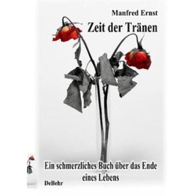 Zeit der Tränen - ein schmerzliches Buch über das Ende eines Lebens, Taschenbuch von Manfred Ernst, Verlag DeBehr, 978-3-941758-51-3