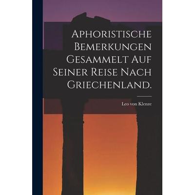 Aphoristische Bemerkungen gesammelt auf seiner Reise nach Griechenland., Taschenbuch von Leo Klenze, Legare Street Press, 978-1-01-722490-0