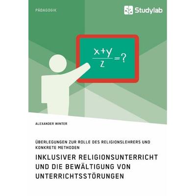 Inklusiver Religionsunterricht und die Bewältigung von Unterrichtsstörungen, Taschenbuch von Alexander Winter, Studylab, 978-3-96095-091-2