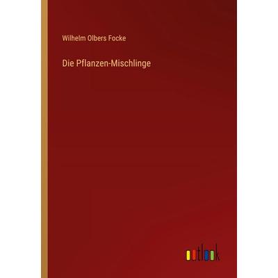 Die Pflanzen-Mischlinge, Taschenbuch von Wilhelm Olbers Focke, Outlook, 978-3-368-39384-7