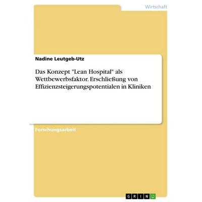 Das Konzept 'Lean Hospital' als Wettbewerbsfaktor. Erschließung von Effizienzsteigerungspotentialen in Kliniken, Taschenbuch von Nadine Leutgeb-Utz,