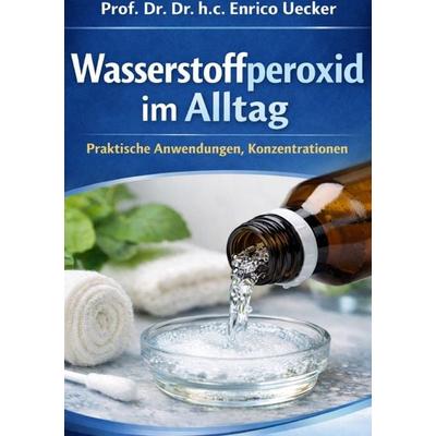 „Wasserstoffperoxid im Alltag - Praktische Anwendungen, Konzentrationen“, Taschenbuch von Enrico Uecker, Epubli, 978-3-565-23447-9