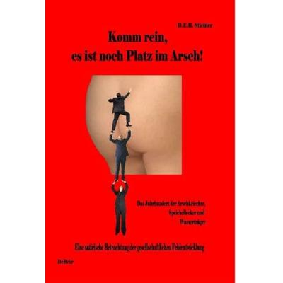 Komm rein, es ist noch Platz im Arsch! - Das Jahrhundert der Arschkriecher, Speichellecker und Wasserträger, Gebundene Ausgabe von D. E. Stichler,