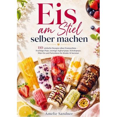 Eis am Stiel selber machen, Taschenbuch von Amelie Sandner, Bookmundo, 978-94-039-0222-7