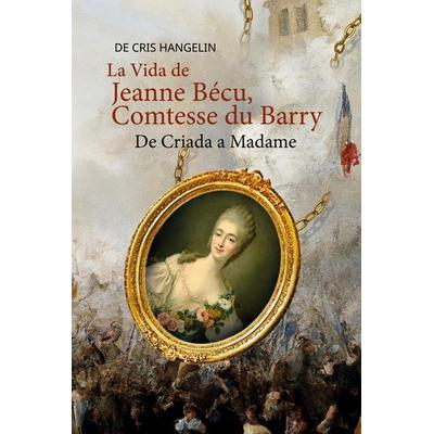 La Vida de Jeanne Bécu, Comtesse du Barry De Criada a Madame, Gebundene Ausgabe von Cris Hangelin, Tredition, 978-3-347-91559-6