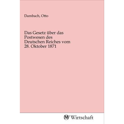 Das Gesetz über das Postwesen des Deutschen Reiches vom 28. Oktober 1871, Taschenbuch von , MV-Wirtschaft, 978-3-96885-068-9