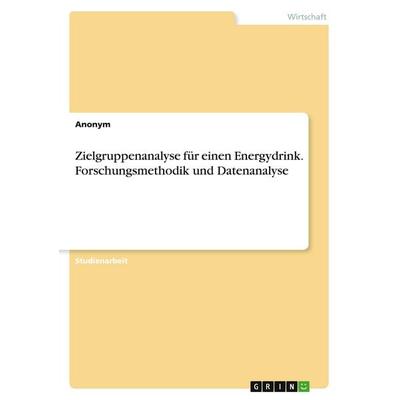 Zielgruppenanalyse für einen Energydrink. Forschungsmethodik und Datenanalyse, Taschenbuch von Anonymous, GRIN, 978-3-346-39364-7