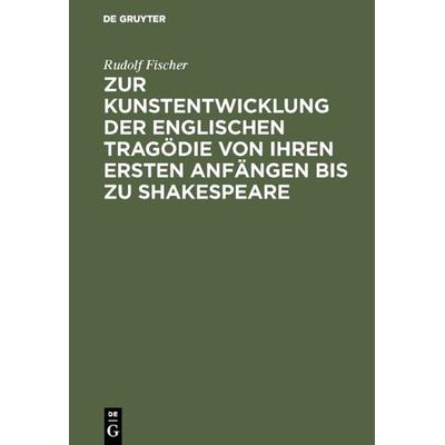 Zur Kunstentwicklung der englischen Tragödie von ihren ersten Anfängen bis zu Shakespeare, Gebundene Ausgabe von Rudolf Fischer, De Gruyter