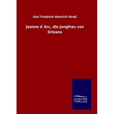 Jeanne d´Arc, die Jungfrau von Orleans, Gebundene Ausgabe von Karl Friedrich Heinrich Strass, Salzwasser, 978-3-8460-6252-4