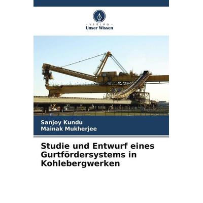 Studie und Entwurf eines Gurtfördersystems in Kohlebergwerken, Taschenbuch von Sanjoy Kundu,Mainak Mukherjee, Verlag Unser Wissen, 978-620-8-24893-2