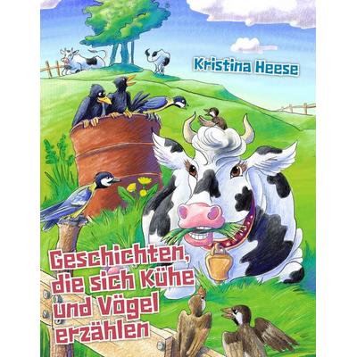 Geschichten, die sich Kühe und Vögel erzählen, Taschenbuch von Kristina Heese, BoD – Books on Demand, 978-3-8391-5635-3