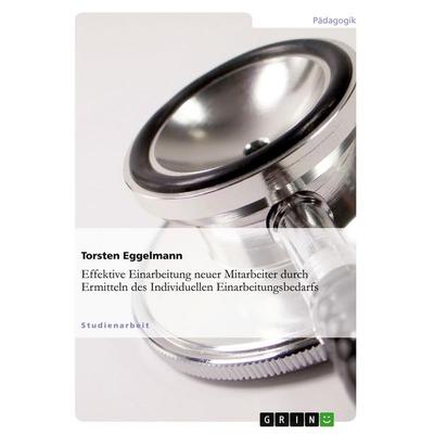 Effektive Einarbeitung neuer Mitarbeiter durch Ermitteln des individuellen Einarbeitungsbedarfs, Taschenbuch von Torsten Eggelmann, GRIN,