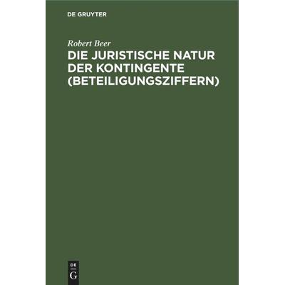 Die juristische Natur der Kontingente (Beteiligungsziffern), Gebundene Ausgabe von Robert Beer, De Gruyter Mouton, 978-3-11-245669-9