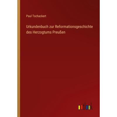 Urkundenbuch zur Reformationsgeschichte des Herzogtums Preußen, Taschenbuch von Paul Tschackert, Outlook, 978-3-368-42646-0