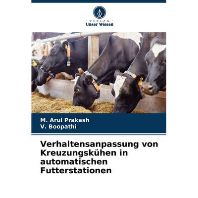 Verhaltensanpassung von Kreuzungskühen in automatischen Futterstationen, Taschenbuch von M. Arul Prakash,V. Boopathi, Verlag Unser Wissen,