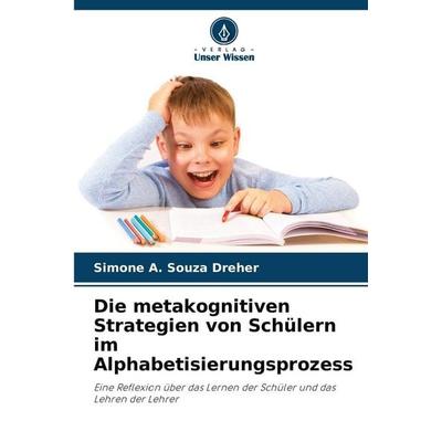 Die metakognitiven Strategien von Schülern im Alphabetisierungsprozess, Taschenbuch von Simone A. Souza Dreher, Verlag Unser Wissen, 978-620-8-46556-8