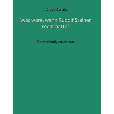 Was wäre, wenn Rudolf Steiner recht hätte?, Gebundene Ausgabe von Jürgen Bartels, BoD – Books on Demand, 978-3-695-19819-1