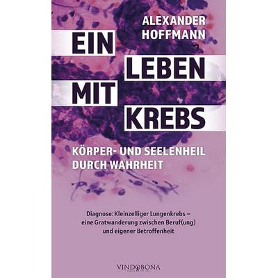 Ein Leben mit Krebs – Körper- und Seelenheil durch Wahrheit, Gebundene Ausgabe von Alexander Hoffmann, Vindobona Verlag, 978-3-949263-08-8