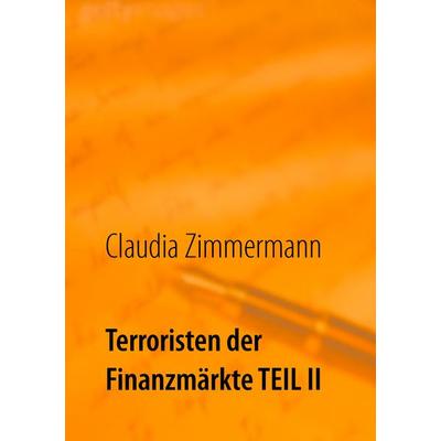 Terroristen der Finanzmärkte Teil II, Taschenbuch von Claudia Zimmermann, BoD – Books on Demand, 978-3-7448-2955-7
