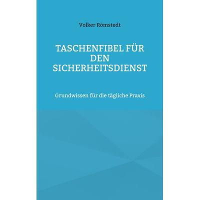 Taschenfibel für den Sicherheitsdienst, Taschenbuch von Volker Römstedt, BoD – Books on Demand, 978-3-8391-0717-1