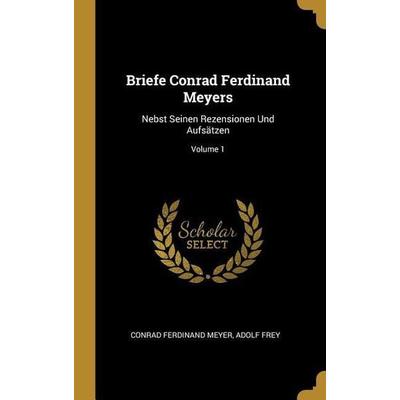 Briefe Conrad Ferdinand Meyers: Nebst Seinen Rezensionen Und Aufsätzen; Volume 1, Gebundene Ausgabe von Conrad Ferdinand Meyer,Adolf Frey, Creative