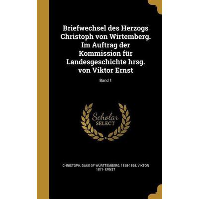 Briefwechsel des Herzogs Christoph von Wirtemberg. Im Auftrag der Kommission für Landesgeschichte hrsg. von Viktor Ernst; Band 1, Gebundene Ausgabe