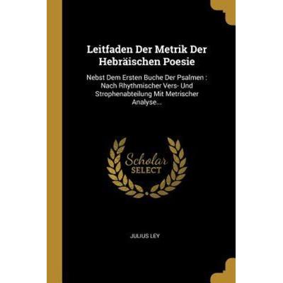 Leitfaden Der Metrik Der Hebräischen Poesie: Nebst Dem Ersten Buche Der Psalmen: Nach Rhythmischer Vers- Und Strophenabteilung Mit Metrischer