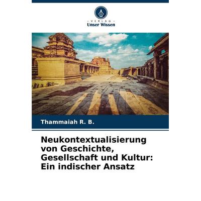 Neukontextualisierung von Geschichte, Gesellschaft und Kultur: Ein indischer Ansatz, Taschenbuch von Thammaiah R. B., Verlag Unser Wissen,