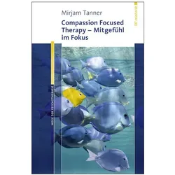 Compassion Focused Therapy - Mitgefühl im Fokus, Fachbücher von Mirjam Tanner