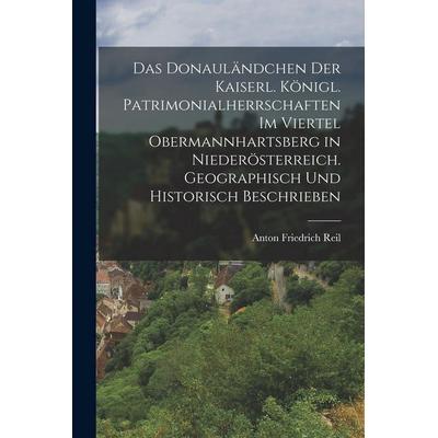 Das Donauländchen der kaiserl. königl. Patrimonialherrschaften im Viertel Obermannhartsberg in Niederösterreich. Geographisch und historisch