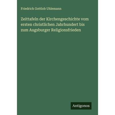 Zeittafeln der Kirchengeschichte vom ersten christlichen Jahrhundert bis zum Augsburger Religionsfrieden, Gebundene Ausgabe von Friedrich Gottlob