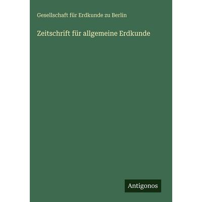 Zeitschrift für allgemeine Erdkunde, Gebundene Ausgabe von Gesellschaft Für Erdkunde Zu Berlin, Antigonos Verlag, 978-3-563-62839-3