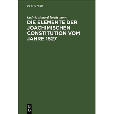 Die Elemente der Joachimischen Constitution vom Jahre 1527, Gebundene Ausgabe von Ludwig Eduard Heydemann, De Gruyter, 978-3-11-240805-6