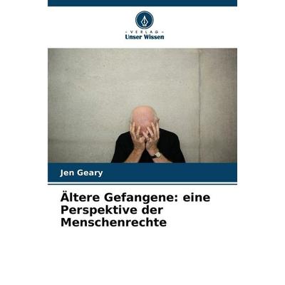 Ältere Gefangene: eine Perspektive der Menschenrechte, Taschenbuch von Jen Geary, Verlag Unser Wissen, 978-620-9-37348-0