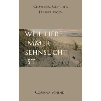 Weil Liebe immer Sehnsucht ist, Taschenbuch von Corinna Schenk, Tredition, 978-3-384-03815-9