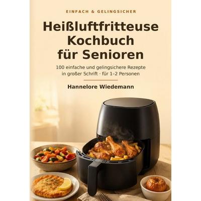 Einfach & gelingsicher / Heißluftfritteuse-Kochbuch für Senioren, Taschenbuch von Hannelore Wiedemann, Epubli, 978-3-565-57000-3