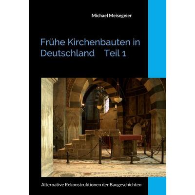 Frühe Kirchenbauten in Deutschland Teil 1, Taschenbuch von Michael Meisegeier, BoD – Books on Demand, 978-3-695-70175-9