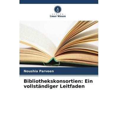 Bibliothekskonsortien: Ein vollständiger Leitfaden, Taschenbuch von Noushia Parveen, Verlag Unser Wissen, 978-620-5-24842-3