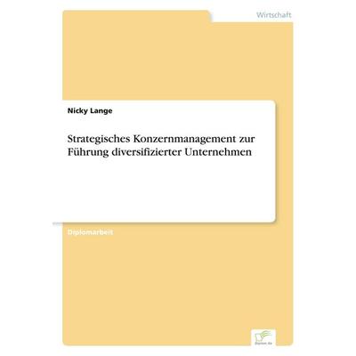 Strategisches Konzernmanagement zur Führung diversifizierter Unternehmen, Taschenbuch von Nicky Lange, GRIN, 978-3-8386-6420-0